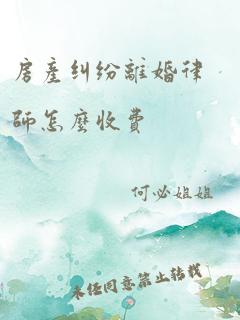 房产纠纷离婚律师怎么收费