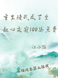 重生后我成了皇叔心尖宠100集免费