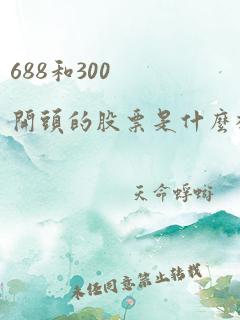 688和300开头的股票是什么板块的