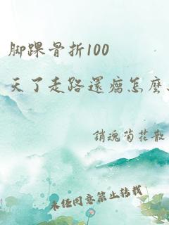 脚踝骨折100天了走路还瘸怎么办