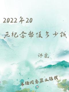 2022年20元纪念币值多少钱