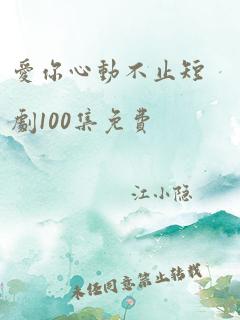 爱你心动不止短剧100集免费