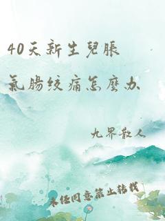 40天新生儿胀气肠绞痛怎么办