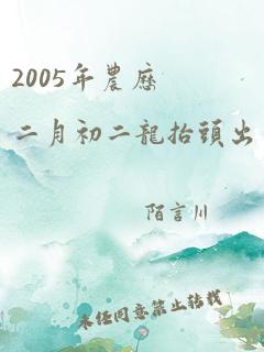 2005年农历二月初二龙抬头出生男孩命运