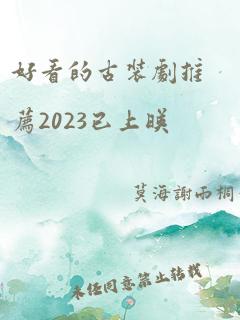 好看的古装剧推荐2023已上映