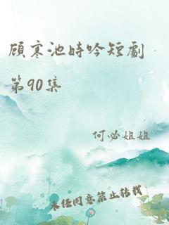 顾寒池时吟短剧第90集