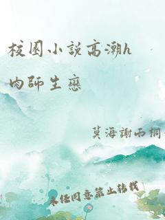 校园小说高潮h肉师生恋