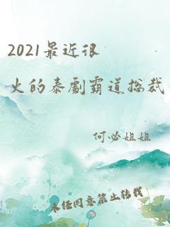 2021最近很火的泰剧霸道总裁