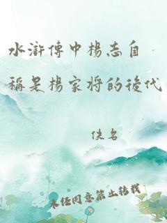 水浒传中杨志自称是杨家将的后代