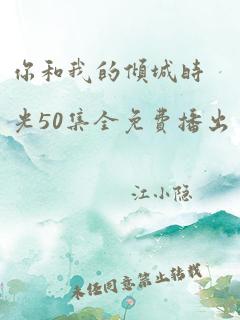 你和我的倾城时光50集全免费播出