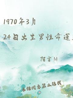 1970年3月24日出生男性命运怎么样