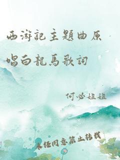 西游记主题曲原唱白龙马歌词