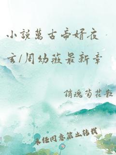 小说万古帝婿夜玄/周幼薇最新章