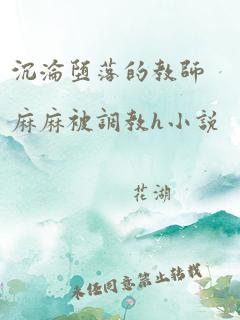 沉沦堕落的教师麻麻被调教h小说