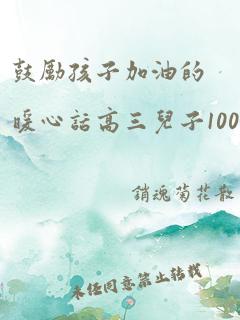 鼓励孩子加油的暖心话高三儿子100字