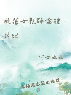 放荡女教师伦理片bd