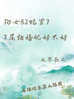 狗女82蛇男77属相婚配好不好