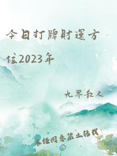 今日打牌财运方位2023年