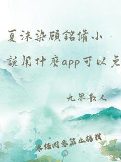 夏沫染顾铭修小说用什么app可以免费