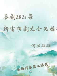 泰剧2021最新电视剧大全先婚后爱