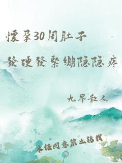 怀孕30周肚子发硬发紧绷隐隐疼痛