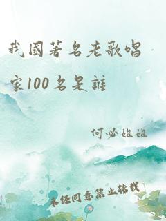 我国著名老歌唱家100名是谁