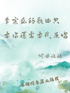 李宗盛的歌曲只要你还需要我原唱