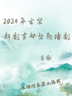 2024年古装新剧有哪些热播剧