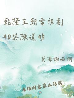 乾隆王朝电视剧40集陈道明