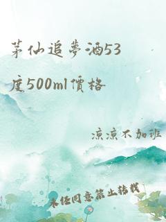 茅仙追梦酒53度500ml价格