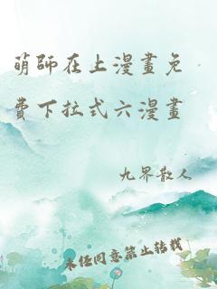 萌师在上漫画免费下拉式六漫画