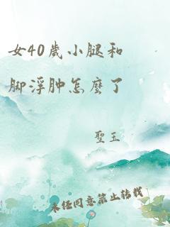 女40岁小腿和脚浮肿怎么了