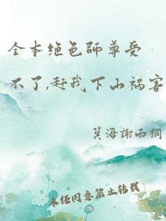 全本绝色师尊受不了,赶我下山祸害师姐