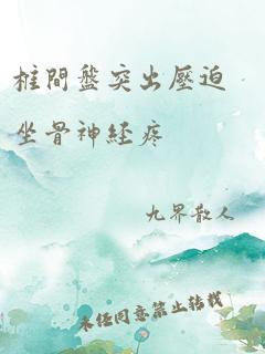 椎间盘突出压迫坐骨神经疼