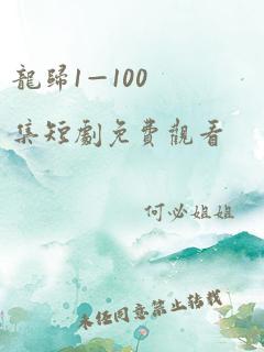 龙归1—100集短剧免费观看