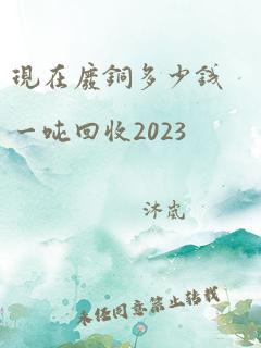 现在废铜多少钱一吨回收2023