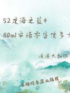 52度海之蓝480ml市场零售价多少