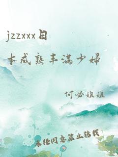 jzzxxx日本成熟丰满少妇