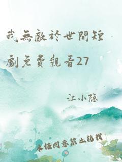 我无敌于世间短剧免费观看27