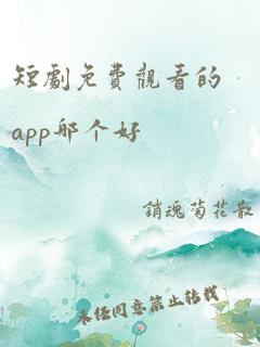 短剧免费观看的app哪个好