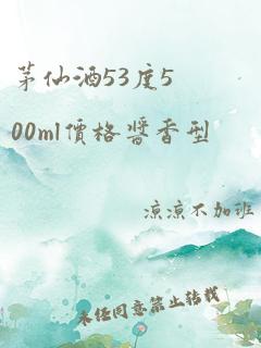 茅仙酒53度500ml价格酱香型