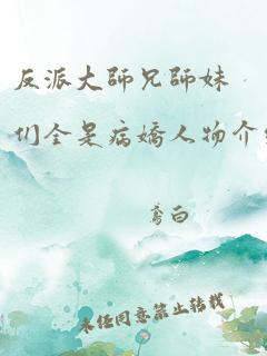 反派大师兄师妹们全是病娇人物介绍