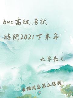 bec高级考试时间2021下半年