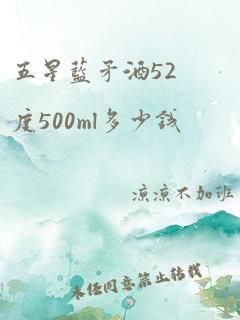 五星蓝矛酒52度500ml多少钱