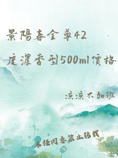 景阳春金尊42度浓香型500ml价格