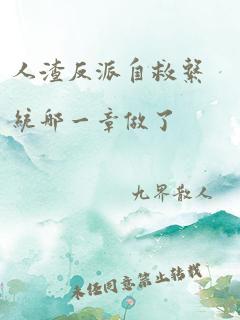 人渣反派自救系统哪一章做了