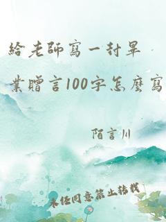 给老师写一封毕业赠言100字怎么写