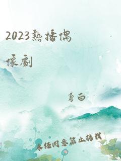 2023热播偶像剧