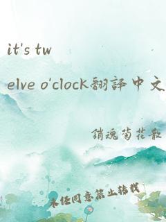 it's twelve o'clock翻译中文