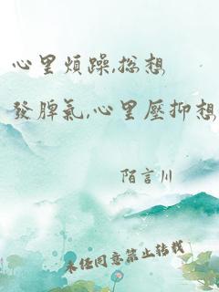 心里烦躁,总想发脾气,心里压抑想哭